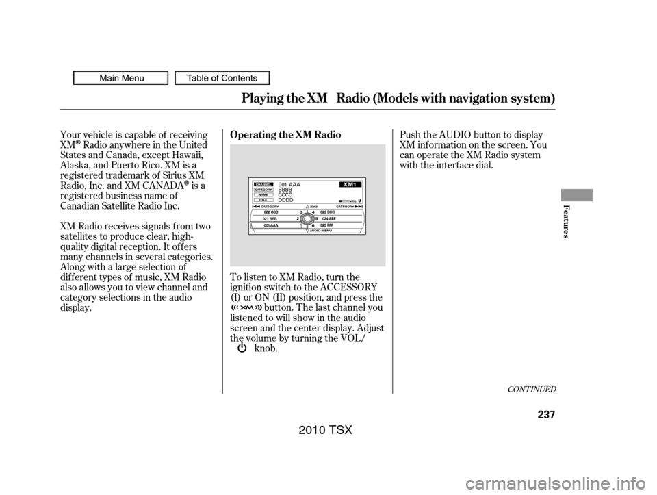 Acura TSX 2010 User Guide CONT INUED
Push the AUDIO button to display
XM inf ormation on the screen. You
can operate the XM Radio system
with the interface dial.
To listen to XM Radio, turn the
ignition switch to the ACCESSORY