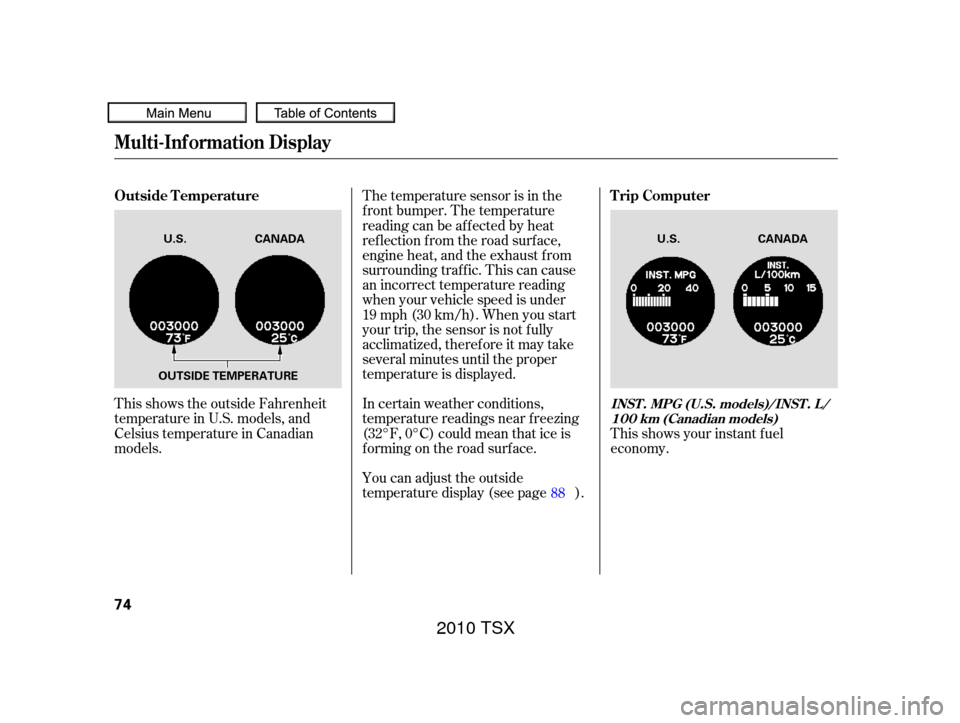 Acura TSX 2010  Owners Manual This shows the outside Fahrenheit
temperature in U.S. models, and
Celsius temperature in Canadian
models.In certain weather conditions,
temperature readings near f reezing
(32°F, 0°C) could mean tha