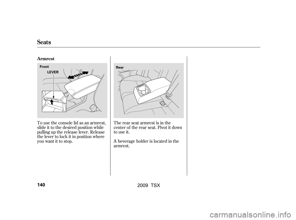 Acura TSX 2009  Owners Manual To use the console lid as an armrest, 
slide it to the desired position while
pulling up the release lever. Release 
the lever to lock it in position where 
youwantittostop.The rear seat armrest is in