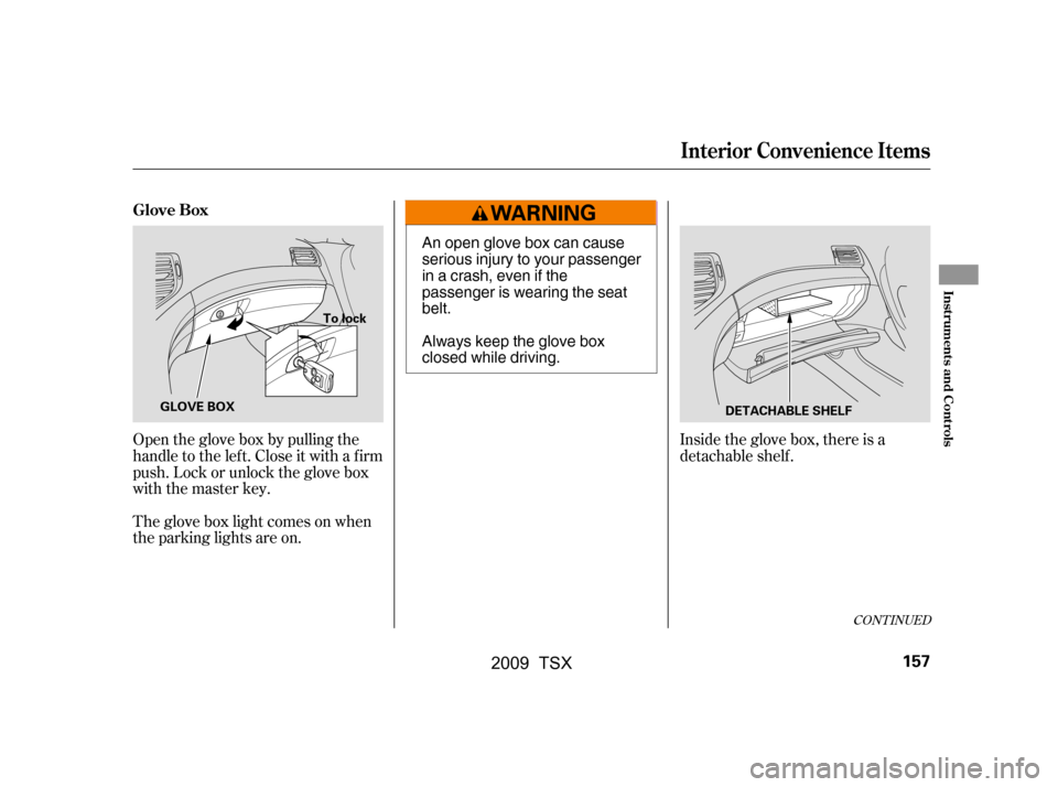 Acura TSX 2009  Owners Manual Open the glove box by pulling the 
handle to the lef t. Close it with a f irm
push. Lock or unlock the glove box 
with the master key. 
The glove box light comes on when 
the parking lights are on.
In