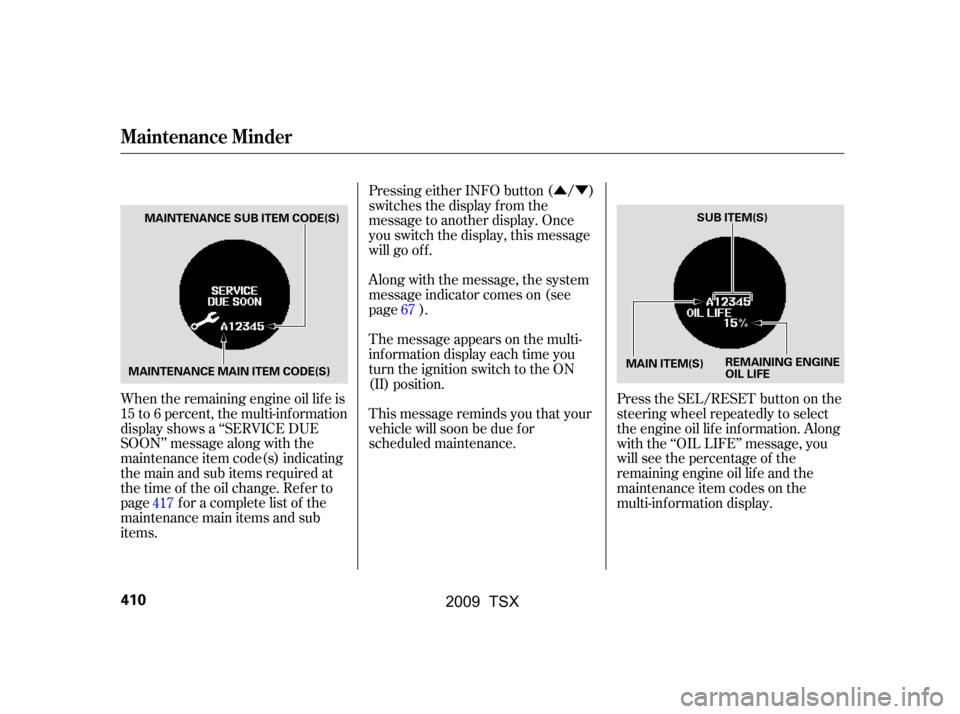 Acura TSX 2009  Owners Manual ÛÝ
When the remaining engine oil lif e is 
15 to 6 percent, the multi-inf ormation 
display shows a ‘‘SERVICE DUE 
SOON’’ message along with the
maintenance item code(s) indicating
themain