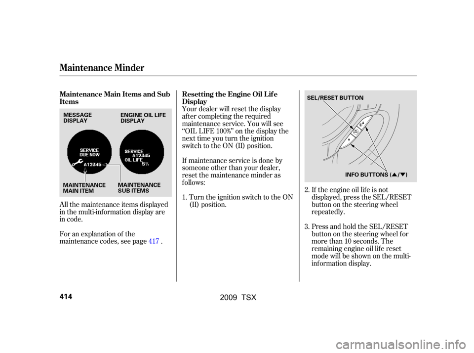 Acura TSX 2009  Owners Manual ÛÝ
All the maintenance items displayed 
in the multi-information display are
in code. 
For an explanation of the 
maintenance codes, see page .Your dealer will reset the display 
af ter completing