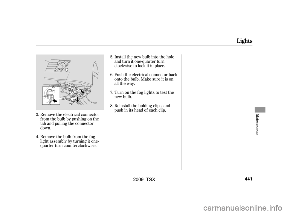 Acura TSX 2009 Owners Guide Remove the electrical connector 
f rom the bulb by pushing on the
tab and pulling the connector 
down. 
Remove the bulb f rom the f og 
light assembly by turning it one-
quarter turn counterclockwise.
