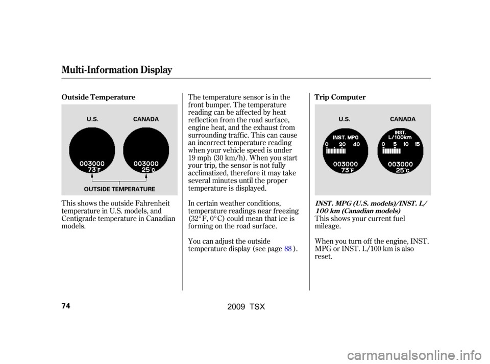 Acura TSX 2009  Owners Manual This shows the outside Fahrenheit 
temperature in U.S. models, and
Centigrade temperature in Canadian 
models.In certain weather conditions, 
temperature readings near f reezing
(32°F, 0°C) could me