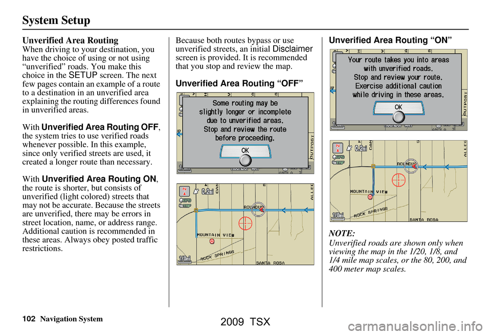 Acura TSX 2009 Navigation Manual 102Navigation System
System Setup
Unverified Area Routing
When driving to your destination, you
have the choice of using or not using
“unverified” roads. You make this
choice in the SETUP scr Acura TSX 2009 Navigation Manual 102Navigation System
System Setup
Unverified Area Routing
When driving to your destination, you
have the choice of using or not using
“unverified” roads. You make this
choice in the SETUP scr