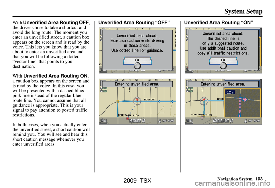 Acura TSX 2009 Navigation Manual Navigation System103
System Setup
With Unverified Area Routing OFF ,
the driver chose to take a shortcut and
avoid the long route. The moment you
enter an unverified street, a caution box
appears Acura TSX 2009 Navigation Manual Navigation System103
System Setup
With Unverified Area Routing OFF ,
the driver chose to take a shortcut and
avoid the long route. The moment you
enter an unverified street, a caution box
appears