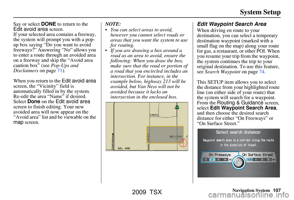 Acura TSX 2009 Navigation Manual Navigation System107
System Setup
Say or select DONE to return to the
Edit avoid area screen.
If your selected area contains a freeway,
the system will prompt you with a pop-
up box saying “Do y Acura TSX 2009 Navigation Manual Navigation System107
System Setup
Say or select DONE to return to the
Edit avoid area screen.
If your selected area contains a freeway,
the system will prompt you with a pop-
up box saying “Do y