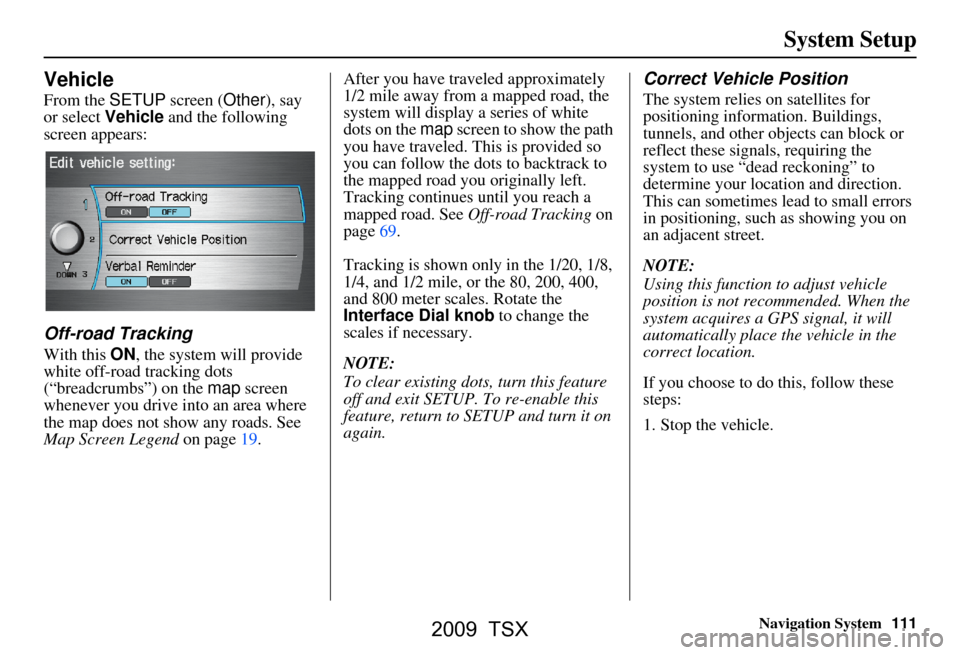 Acura TSX 2009 Navigation Manual Navigation System111
System Setup
Vehicle
From the SETUP screen ( Other), say
or select Vehicle and the following
screen appears:
Off-road Tracking
With this ON, the system will provide
white off Acura TSX 2009 Navigation Manual Navigation System111
System Setup
Vehicle
From the SETUP screen ( Other), say
or select Vehicle and the following
screen appears:
Off-road Tracking
With this ON, the system will provide
white off