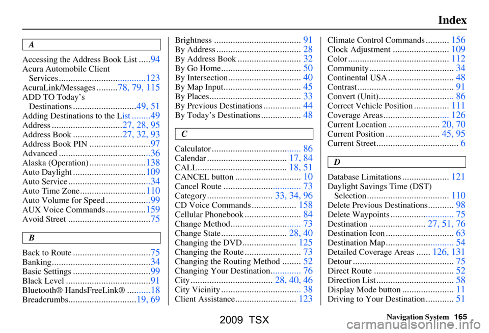 Acura TSX 2009 Navigation Manual
Navigation System165
Index
A
Accessing the Address Book List
..... 94
Acura Automobile Client
Services
.....................................123
AcuraLink/Messages......... 78, 79, 115
ADD TO Today Acura TSX 2009 Navigation Manual
Navigation System165
Index
A
Accessing the Address Book List
..... 94
Acura Automobile Client
Services
.....................................123
AcuraLink/Messages......... 78, 79, 115
ADD TO Today