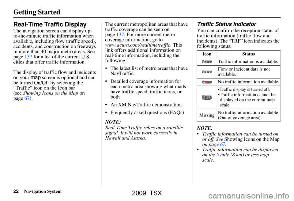 Acura TSX 2009 Navigation Manual 22Navigation System
Getting Started
Real-Time Traffic Display
The navigation screen can display up-
to-the-minute traffic information when
available, including flow (traffic speed),
accidents, and Acura TSX 2009 Navigation Manual 22Navigation System
Getting Started
Real-Time Traffic Display
The navigation screen can display up-
to-the-minute traffic information when
available, including flow (traffic speed),
accidents, and