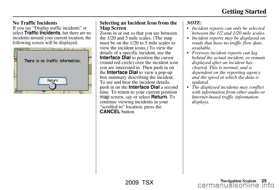 Acura TSX 2009 Navigation Manual Navigation System25
Getting Started
No Traffic Incidents
If you say “Display traffic incidents” or
select Traffic Incidents, but there are no
incidents around your current location, the
follow Acura TSX 2009 Navigation Manual Navigation System25
Getting Started
No Traffic Incidents
If you say “Display traffic incidents” or
select Traffic Incidents, but there are no
incidents around your current location, the
follow