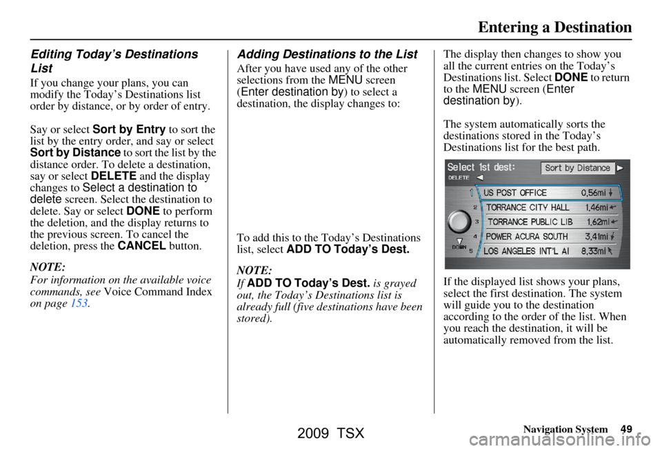 Acura TSX 2009 Navigation Manual Navigation System49
Entering a Destination
Editing Today’s Destinations
List
If you change your plans, you can
modify the Today’s Destinations list
order by distance, or by order of entry.
S Acura TSX 2009 Navigation Manual Navigation System49
Entering a Destination
Editing Today’s Destinations
List
If you change your plans, you can
modify the Today’s Destinations list
order by distance, or by order of entry.
S