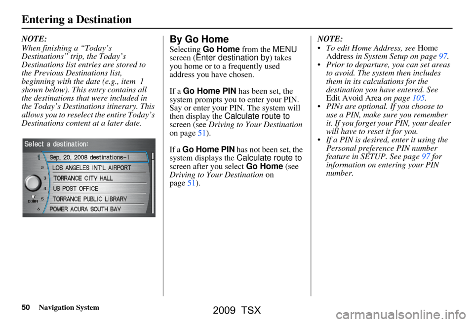 Acura TSX 2009 Navigation Manual 50Navigation System
Entering a Destination
NOTE:
When finishing a “Today’s
Destinations” trip, the Today’s
Destinations list entries are stored to
the Previous Destinations list,
beginni Acura TSX 2009 Navigation Manual 50Navigation System
Entering a Destination
NOTE:
When finishing a “Today’s
Destinations” trip, the Today’s
Destinations list entries are stored to
the Previous Destinations list,
beginni