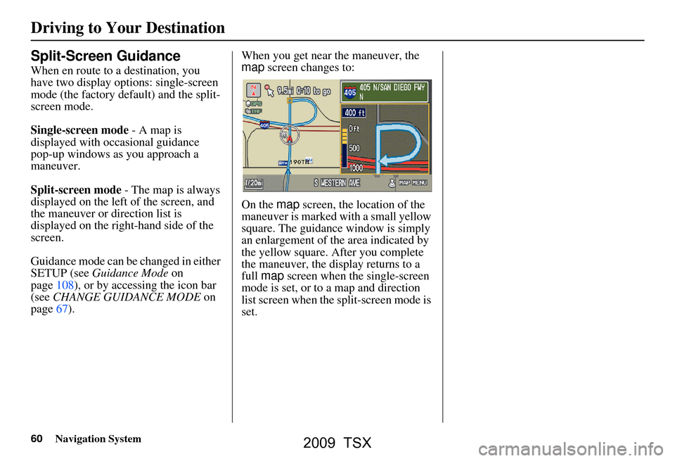 Acura TSX 2009 Navigation Manual 60Navigation System
Driving to Your Destination
Split-Screen Guidance
When en route to a destination, you
have two display options: single-screen
mode (the factory default) and the split-
screen mo Acura TSX 2009 Navigation Manual 60Navigation System
Driving to Your Destination
Split-Screen Guidance
When en route to a destination, you
have two display options: single-screen
mode (the factory default) and the split-
screen mo