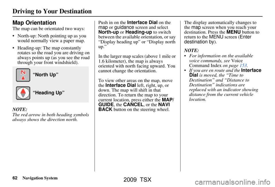 Acura TSX 2009 Navigation Manual 62Navigation System
Driving to Your Destination
Map Orientation
The map can be orientated two ways:
North-up: North pointing up as you would normally view a paper map.
Heading-up: The map constan Acura TSX 2009 Navigation Manual 62Navigation System
Driving to Your Destination
Map Orientation
The map can be orientated two ways:
North-up: North pointing up as you would normally view a paper map.
Heading-up: The map constan
