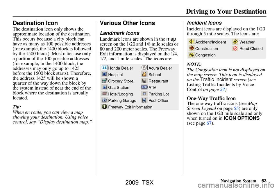 Acura TSX 2009 Navigation Manual Navigation System63
Destination Icon
The destination icon only shows the
approximate location of the destination.
This occurs because a city block can
have as many as 100 possible addresses
(for e Acura TSX 2009 Navigation Manual Navigation System63
Destination Icon
The destination icon only shows the
approximate location of the destination.
This occurs because a city block can
have as many as 100 possible addresses
(for e