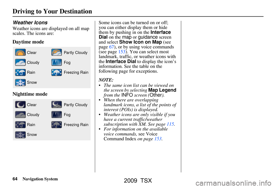 Acura TSX 2009 Navigation Manual 64Navigation System
Driving to Your Destination
Weather Icons
Weather icons are displayed on all map
scales. The icons are:
Daytime mode
Nighttime mode
Some icons can be turned on or off;
you can Acura TSX 2009 Navigation Manual 64Navigation System
Driving to Your Destination
Weather Icons
Weather icons are displayed on all map
scales. The icons are:
Daytime mode
Nighttime mode
Some icons can be turned on or off;
you can