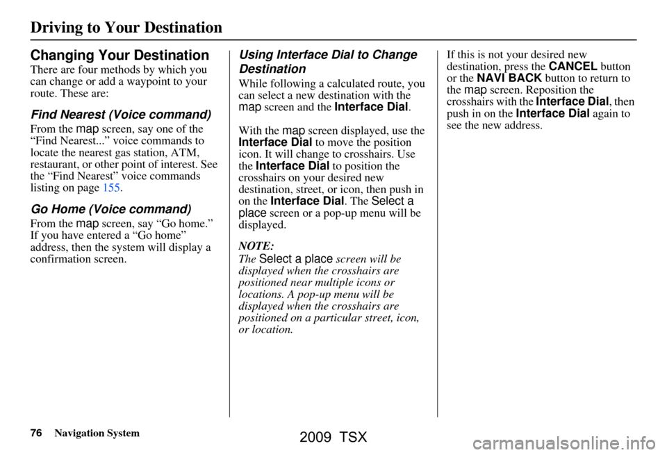 Acura TSX 2009 Navigation Manual 76Navigation System
Changing Your Destination
There are four methods by which you
can change or add a waypoint to your
route. These are:
Find Nearest (Voice command)
From the map screen, say one of Acura TSX 2009 Navigation Manual 76Navigation System
Changing Your Destination
There are four methods by which you
can change or add a waypoint to your
route. These are:
Find Nearest (Voice command)
From the map screen, say one of