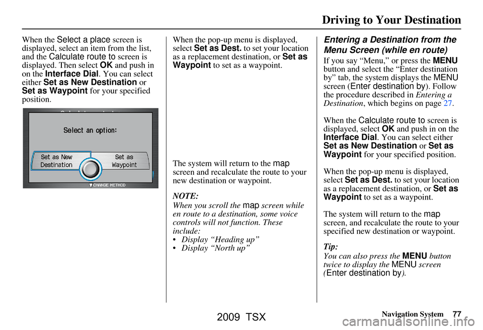 Acura TSX 2009 Navigation Manual Navigation System77
Driving to Your Destination
When the Select a place screen is
displayed, select an item from the list,
and the Calculate route to screen is
displayed. Then select OK and pu Acura TSX 2009 Navigation Manual Navigation System77
Driving to Your Destination
When the Select a place screen is
displayed, select an item from the list,
and the Calculate route to screen is
displayed. Then select OK and pu