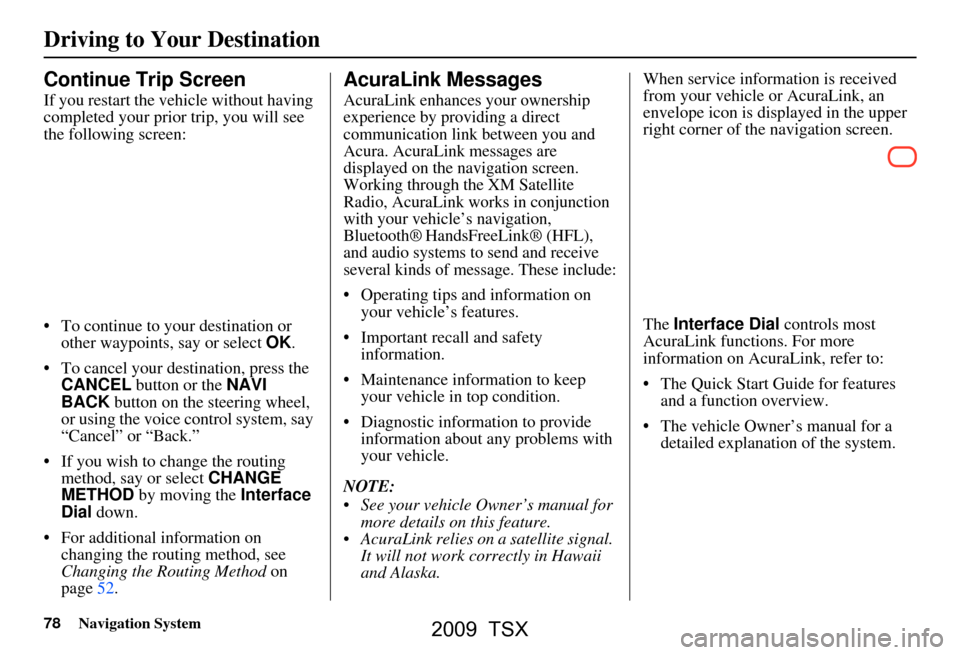 Acura TSX 2009  Navigation Manual 78Navigation System
Continue Trip Screen
If you restart the vehicle without having  
completed your prior trip, you will see 
the following screen: 
 To continue to your destination or other waypoint