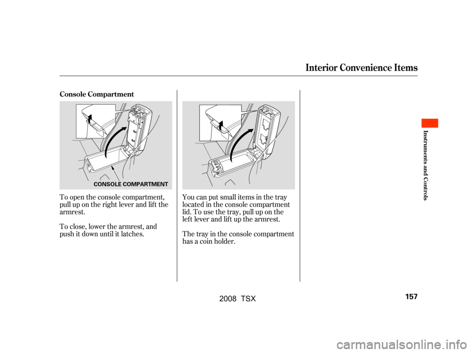 Acura TSX 2008  Owners Manual To open the console compartment, 
pull up on the right lever and lif t the
armrest. 
To close, lower the armrest, and 
push it down until it latches.Youcanputsmallitemsinthetray
located in the console