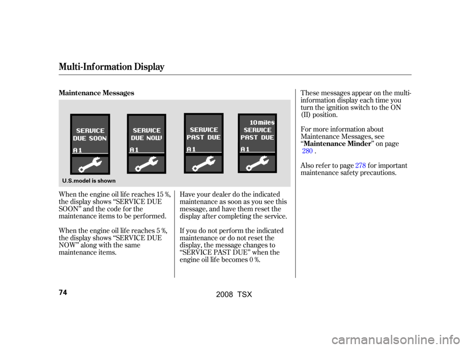 Acura TSX 2008  Owners Manual When the engine oil lif e reaches 15 %, 
the display shows ‘‘SERVICE DUE
SOON’’ and the code f or the
maintenance items to be perf ormed. 
When the engine oil lif e reaches 5 %, 
the display s