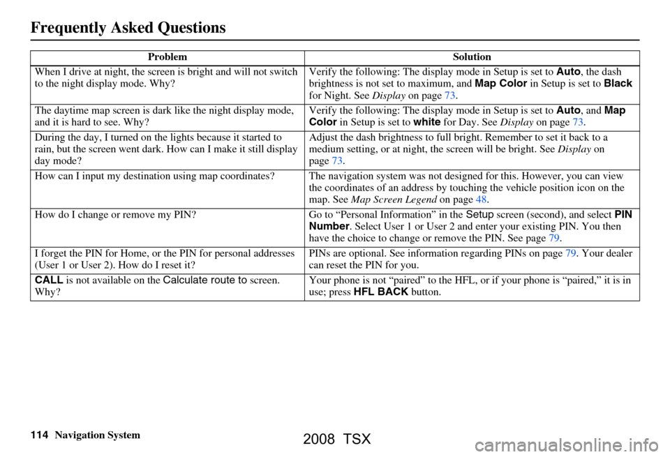 Acura TSX 2008 Navigation Manual
114Navigation System
When I drive at night, the screen
is bright and will not switch
to the night display mode. Why? Verify the following: The disp
lay mode in Setup is set to Auto, the dash
brigh Acura TSX 2008 Navigation Manual
114Navigation System
When I drive at night, the screen
is bright and will not switch
to the night display mode. Why? Verify the following: The disp
lay mode in Setup is set to Auto, the dash
brigh