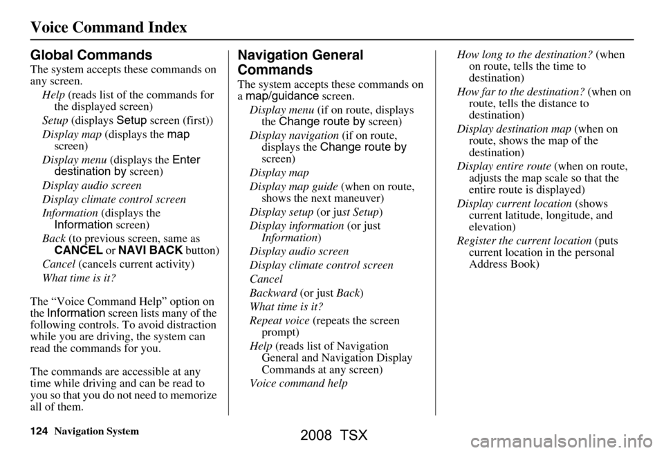 Acura TSX 2008 Navigation Manual 124Navigation System
Voice Command Index
Global Commands
The system accepts these commands on
any screen.Help (reads list of the commands for
the displayed screen)
Setup (displays Setup screen ( Acura TSX 2008 Navigation Manual 124Navigation System
Voice Command Index
Global Commands
The system accepts these commands on
any screen.Help (reads list of the commands for
the displayed screen)
Setup (displays Setup screen (