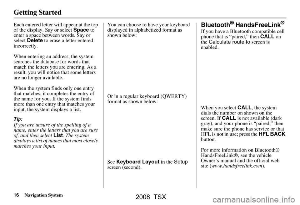 Acura TSX 2008 Navigation Manual 16Navigation System
Getting Started
Each entered letter will appear at the top
of the display. Say or select Space to
enter a space between words. Say or
select Delete to erase a letter entered Acura TSX 2008 Navigation Manual 16Navigation System
Getting Started
Each entered letter will appear at the top
of the display. Say or select Space to
enter a space between words. Say or
select Delete to erase a letter entered