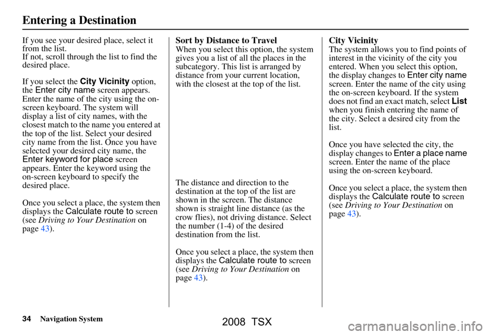 Acura TSX 2008 Navigation Manual 34Navigation System
If you see your desired place, select it
from the list.
If not, scroll through the list to find the
desired place.
If you select the City Vicinity option,
the Enter city na Acura TSX 2008 Navigation Manual 34Navigation System
If you see your desired place, select it
from the list.
If not, scroll through the list to find the
desired place.
If you select the City Vicinity option,
the Enter city na
