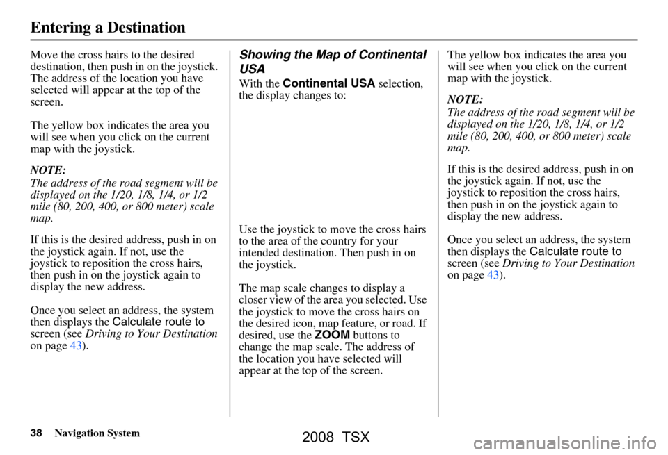 Acura TSX 2008 Navigation Manual 38Navigation System
Move the cross hairs to the desired
destination, then push in on the joystick.
The address of the location you have
selected will appear at the top of the
screen.
The yellow Acura TSX 2008 Navigation Manual 38Navigation System
Move the cross hairs to the desired
destination, then push in on the joystick.
The address of the location you have
selected will appear at the top of the
screen.
The yellow