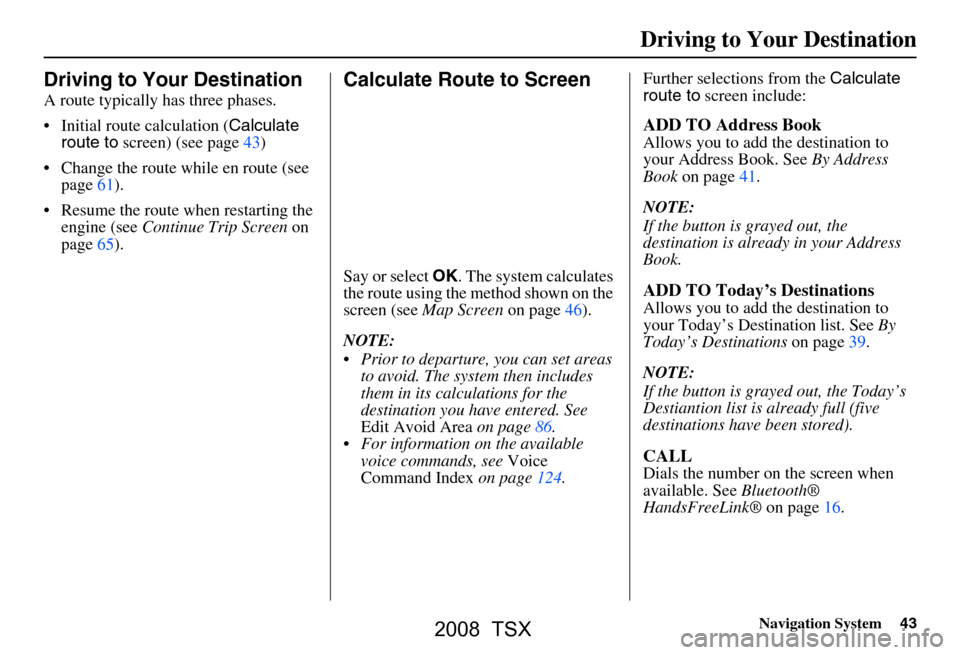 Acura TSX 2008  Navigation Manual Navigation System43
Driving to Your Destination
Driving to Your Destination
A route typically has three phases. 
 Initial route calculation ( Calculate 
route to  screen) (see page43)
 Change the ro
