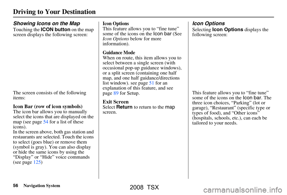 Acura TSX 2008 Navigation Manual 56Navigation System
Driving to Your Destination
Showing Icons on the Map
Touching the ICON button on the map
screen displays the following screen:
The screen consists of the following
items:
Icon Acura TSX 2008 Navigation Manual 56Navigation System
Driving to Your Destination
Showing Icons on the Map
Touching the ICON button on the map
screen displays the following screen:
The screen consists of the following
items:
Icon
