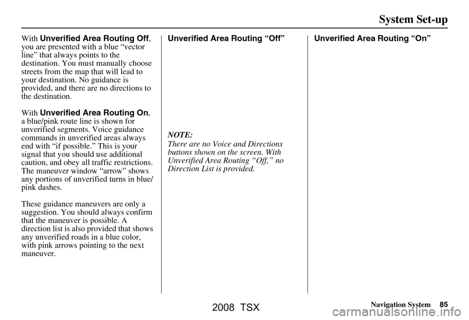 Acura TSX 2008 Navigation Manual Navigation System85
System Set-up
With Unverified Area Routing Off ,
you are presented with a blue “vector
line” that always points to the
destination. You must manually choose
streets from t Acura TSX 2008 Navigation Manual Navigation System85
System Set-up
With Unverified Area Routing Off ,
you are presented with a blue “vector
line” that always points to the
destination. You must manually choose
streets from t