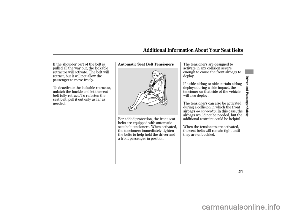 Acura TSX 2007 Owners Guide The tensioners are designed to
activate in any collision severe
enough to cause the f ront airbags to
deploy.
If a side airbag or side curtain airbag
deploys during a side impact, the
tensioner on tha