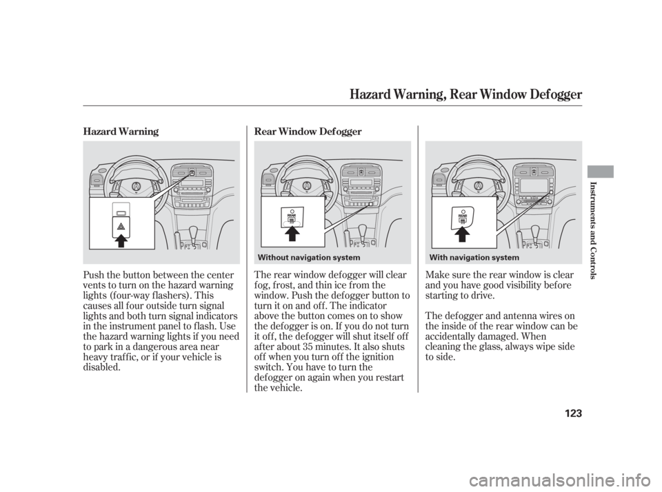 Acura TSX 2006  Owners Manual Make sure the rear window is clear
and you have good visibility bef ore
starting to drive.
The def ogger and antenna wires on
the inside of the rear window can be
accidentally damaged. When
cleaning t