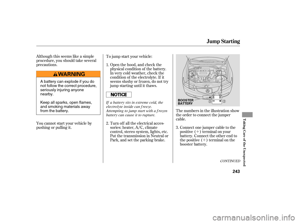 Acura TSX 2005 User Guide ´´
Although this seems like a simple
procedure, you should take several
precautions. Open the hood, and check the
physical condition of the battery.
In very cold weather, check the
condition of th