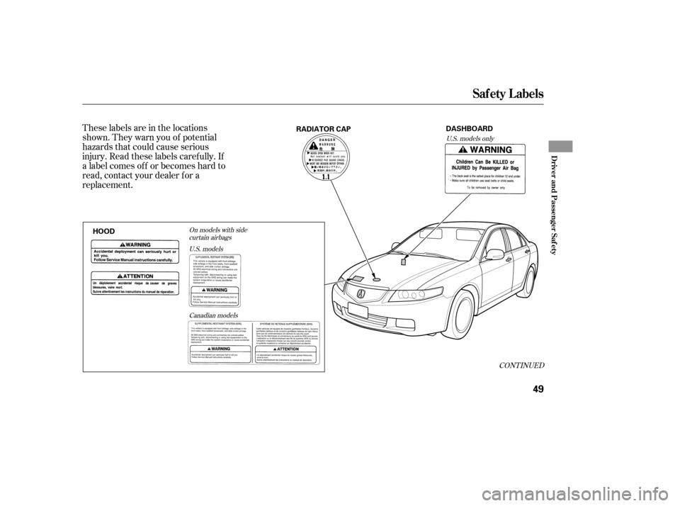 Acura TSX 2005  Owners Manual These labels are in the locations
shown. They warn you of potential
hazards that could cause serious
injury. Read these labels caref ully. If
a label comes of f or becomes hard to
read, contact your d
