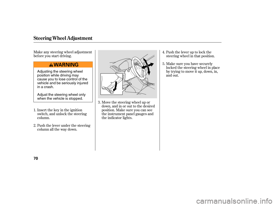 Acura TSX 2005  Owners Manual Make any steering wheel adjustment
bef ore you start driving.Insert the key in the ignition
switch, and unlock the steering
column.
Push the lever under the steering
column all the way down. Move the 