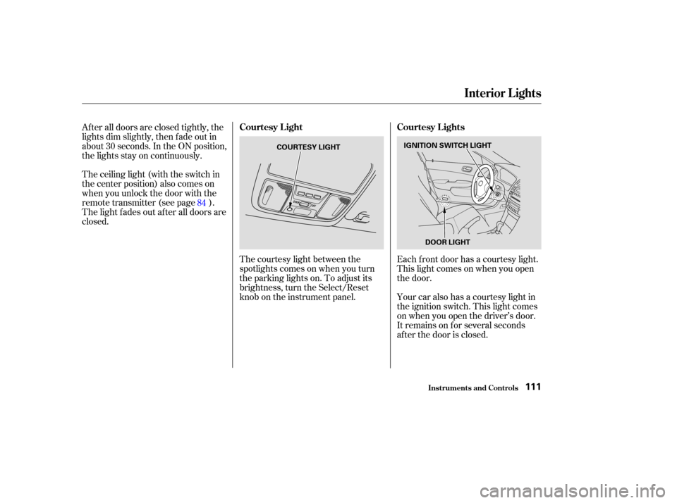 Acura TSX 2004  Owners Manual The courtesy light between the
spotlights comes on when you turn
the parking lights on. To adjust its
brightness, turn the Select/Reset
knob on the instrument panel.
After all doors are closed tightly