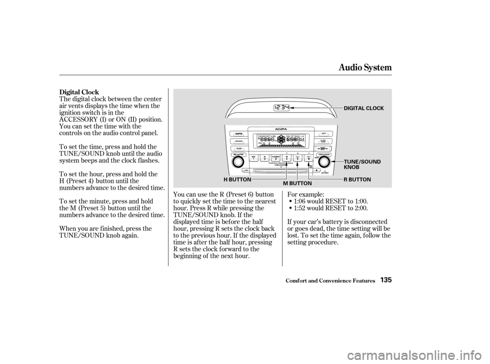 Acura TSX 2004  Owners Manual For example:1:06 would RESET to 1:00.
1:52 would RESET to 2:00.
If your car’s battery is disconnected
or goes dead, the time setting will be
lost. To set the time again, f ollow the
setting procedur