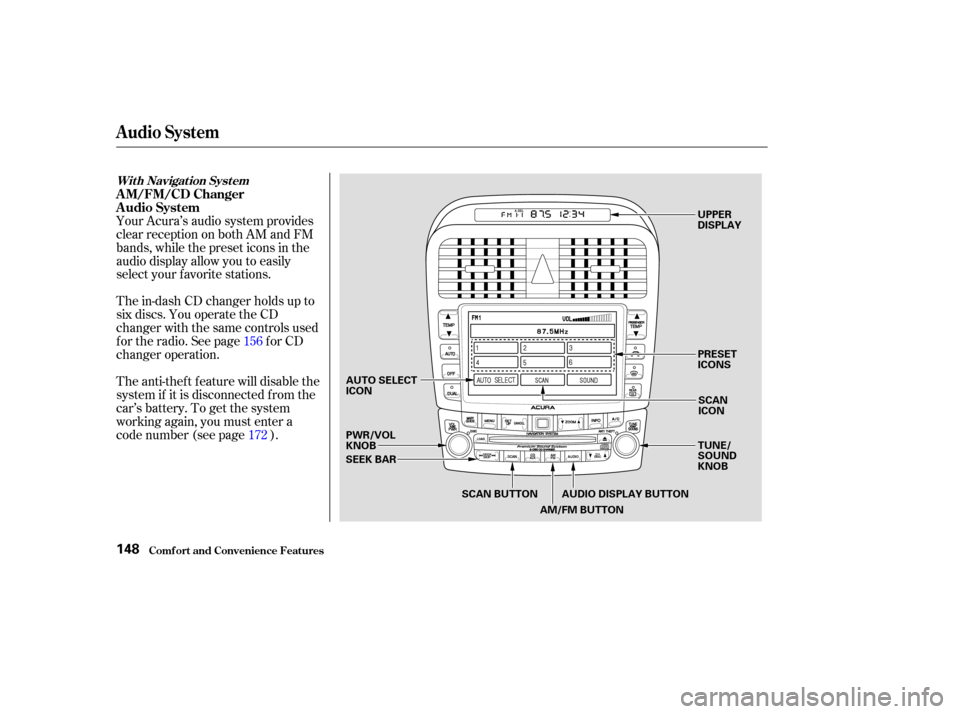 Acura TSX 2004  Owners Manual The in-dash CD changer holds up to
six discs. You operate the CD
changer with the same controls used
f or the radio. See page f or CD
changer operation.
The anti-thef t f eature will disable the
syste