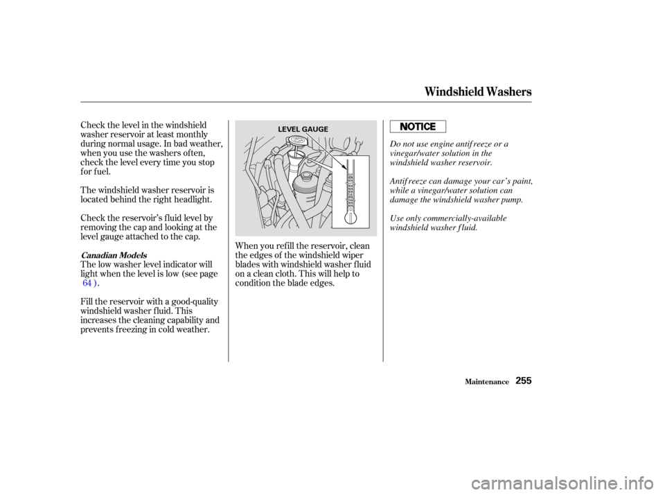 Acura TSX 2004  Owners Manual Check the level in the windshield
washer reservoir at least monthly
during normal usage. In bad weather,
when you use the washers of ten,
check the level every time you stop
for fuel.
Check the reserv