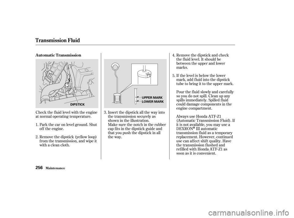 Acura TSX 2004  Owners Manual Check the f luid level with the engine
at normal operating temperature.Park the car on level ground. Shut
of f the engine.
Remove the dipstick (yellow loop)
f rom the transmission, and wipe it
with a 