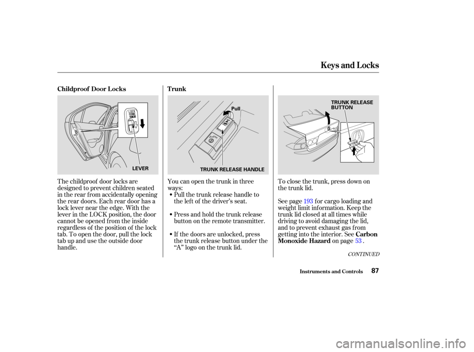 Acura TSX 2004  Owners Manual The childproof door locks are
designed to prevent children seated
in the rear f rom accidentally opening
the rear doors. Each rear door has a
lock lever near the edge. With the
lever in the LOCK posit