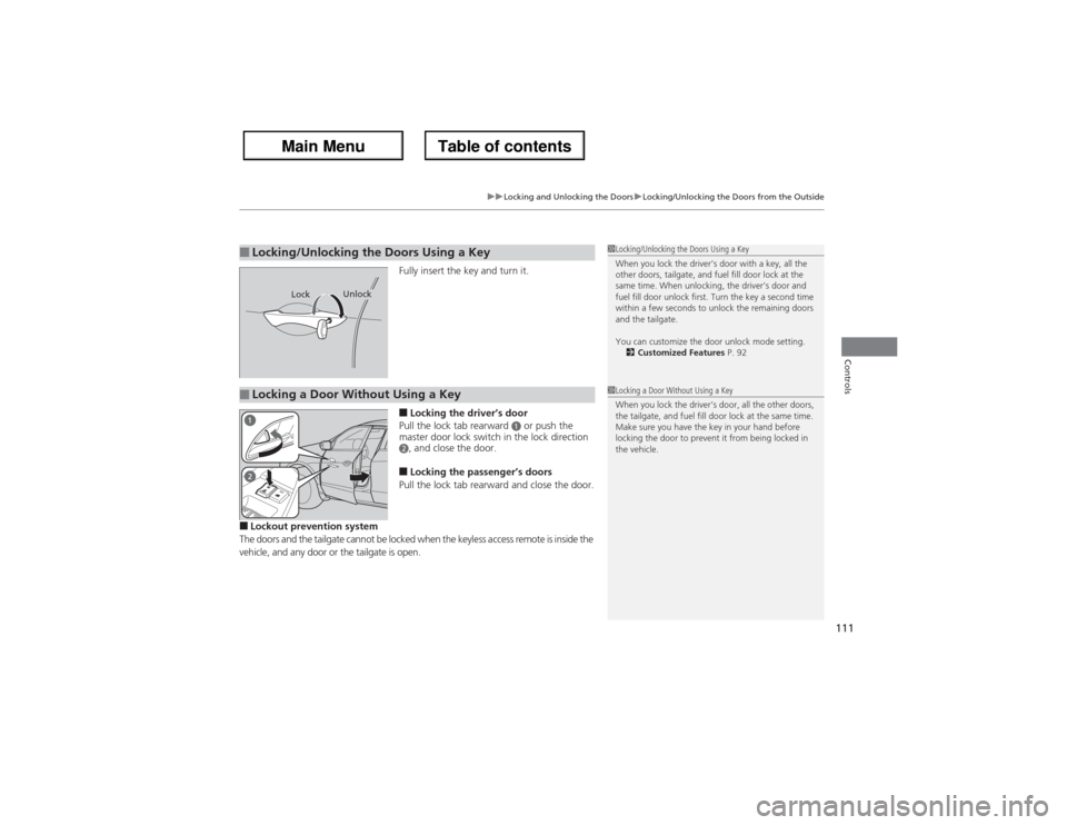 Acura ZDX 2013 Owners Guide 111
uuLocking and Unlocking the DoorsuLocking/Unlocking the Doors from the Outside
Controls
Fully insert the key and turn it.■Locking the driver’s door
Pull the lock tab rearward 
a or push the 
m