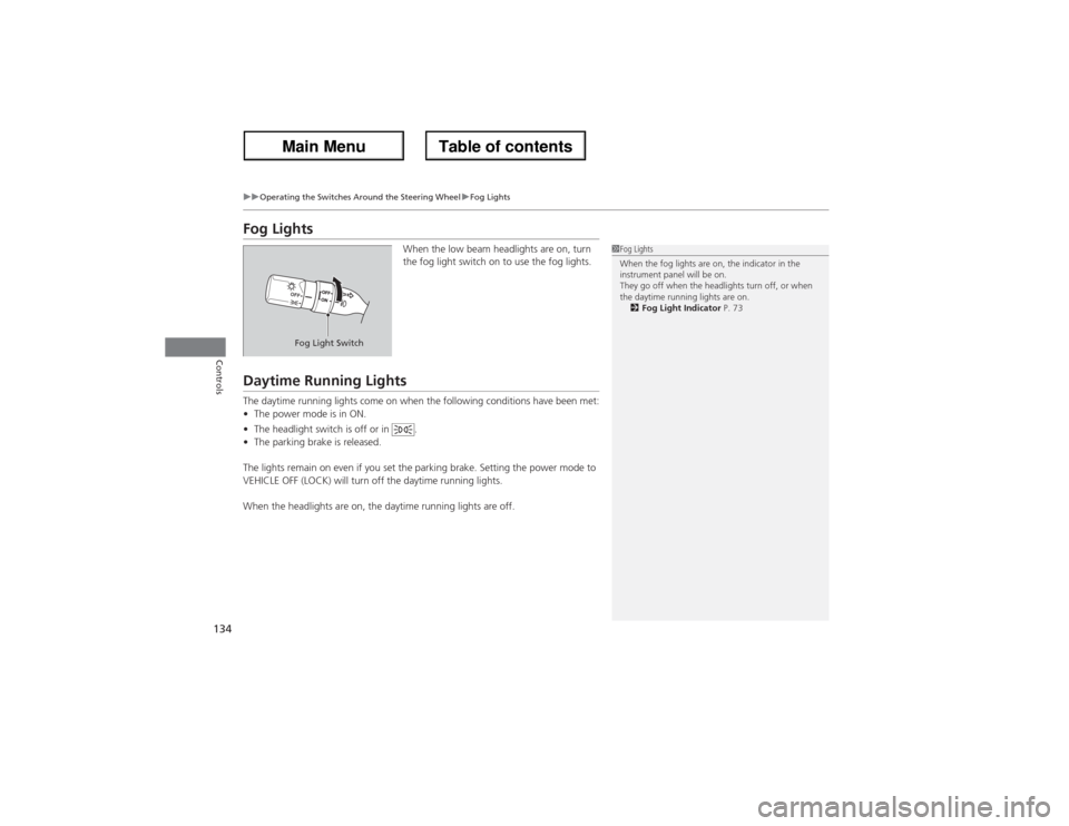 Acura ZDX 2013  Owners Manual 134
uuOperating the Switches Around the Steering WheeluFog Lights
Controls
Fog Lights
When the low beam headlights are on, turn 
the fog light switch on to use the fog lights.
Daytime Running LightsTh