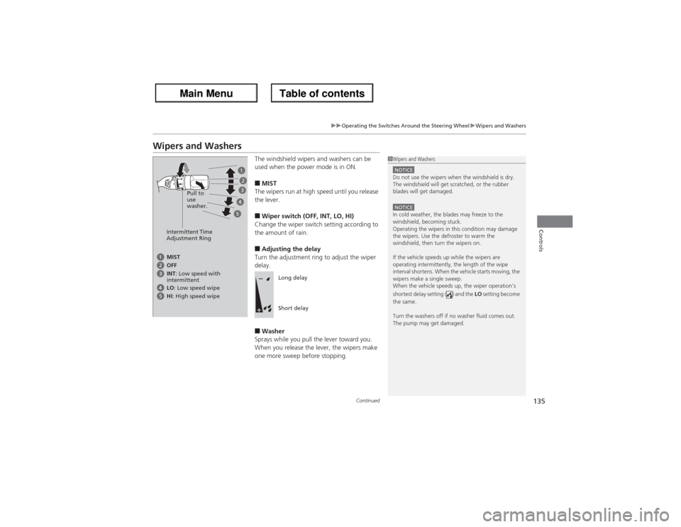 Acura ZDX 2013  Owners Manual 135
uuOperating the Switches Around the Steering WheeluWipers and Washers
Continued
Controls
Wipers and Washers
The windshield wipers and washers can be 
used when the power mode is in ON.■MIST
The 