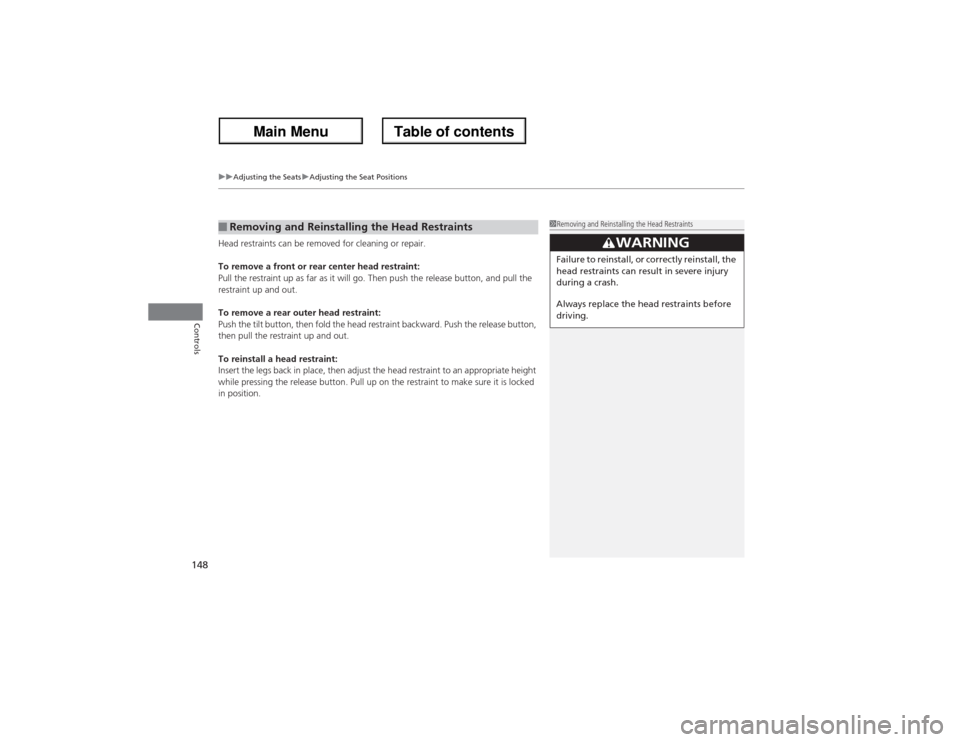 Acura ZDX 2013 Owners Guide uuAdjusting the SeatsuAdjusting the Seat Positions
148Controls
Head restraints can be removed for cleaning or repair.
To remove a front or rear center head restraint:
Pull the restraint up as far as i
