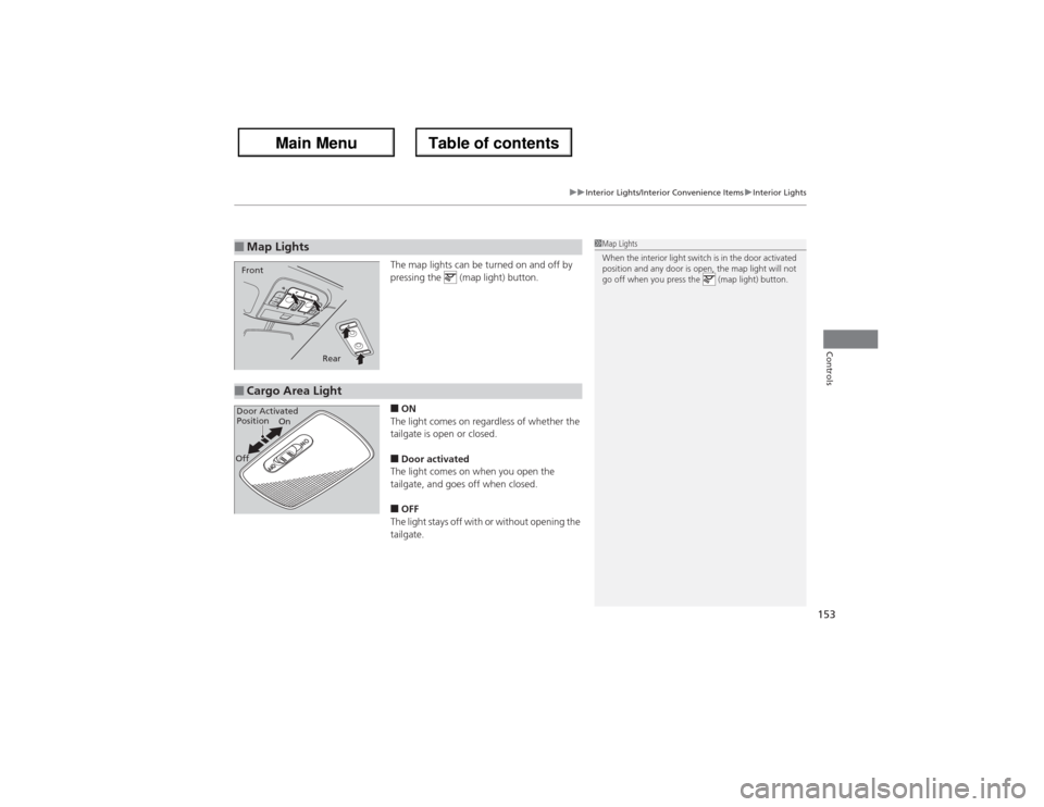 Acura ZDX 2013  Owners Manual 153
uuInterior Lights/Interior Convenience ItemsuInterior Lights
Controls
The map lights can be turned on and off by 
pressing the   (map light) button.■ON
The light comes on regardless of whether t